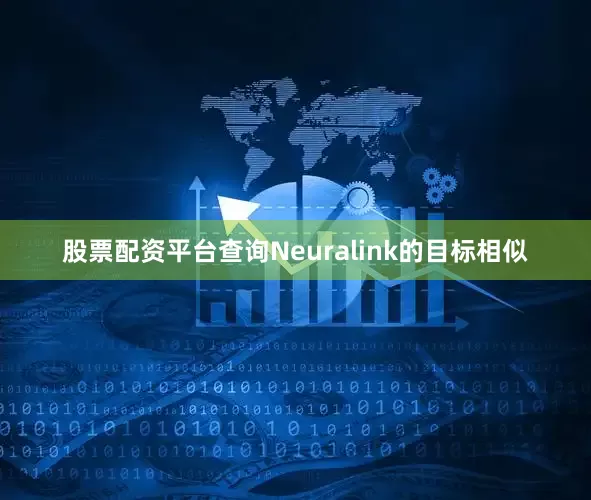 股票配资平台查询Neuralink的目标相似
