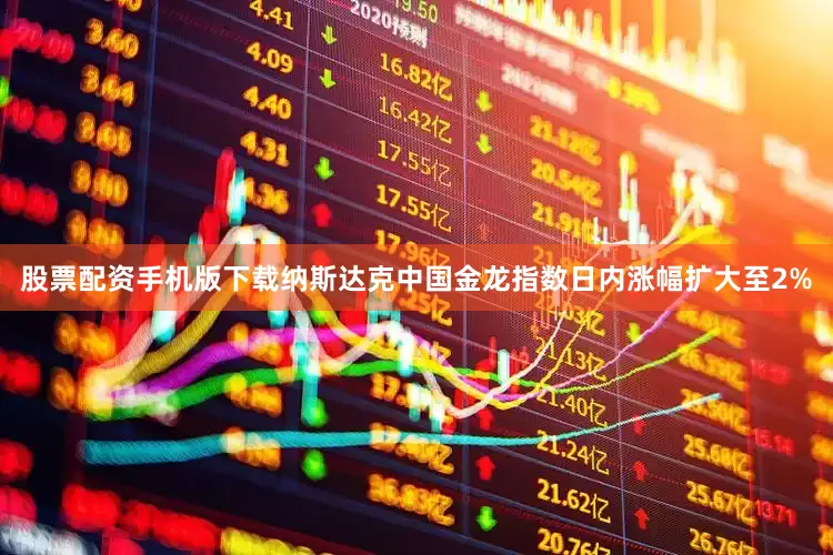 股票配资手机版下载纳斯达克中国金龙指数日内涨幅扩大至2%