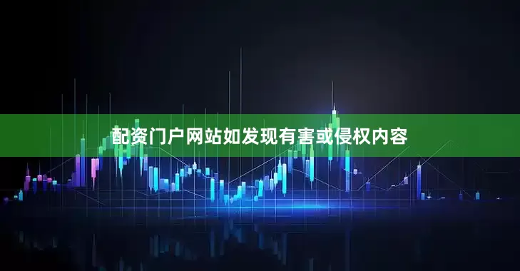 配资门户网站如发现有害或侵权内容