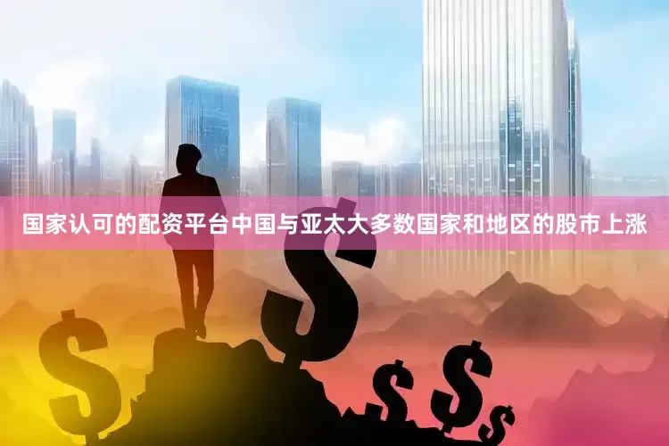 国家认可的配资平台中国与亚太大多数国家和地区的股市上涨
